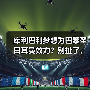 库利巴利梦想为巴黎圣日耳曼效力？别扯了，这水有多深我门清（图2）