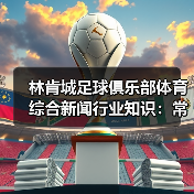 林肯城足球俱乐部体育综合新闻行业知识:常见场景与选择要点(图2) 林肯城足球俱乐部体育综合新闻行业知识:常见场景与选择要点(图2)